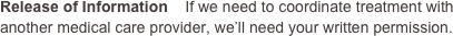 Release of Information    If we need to coordinate treatment with another medical care provider, we’ll need your written permission.